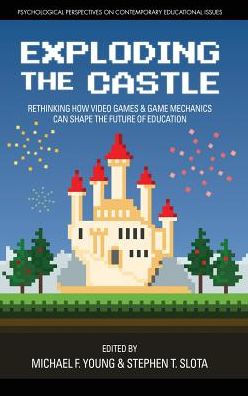 Exploding the Castle: Rethinking How Video Games & Game Mechanics Can Shape the Future of Education (hc) (Psychological Perspectives)