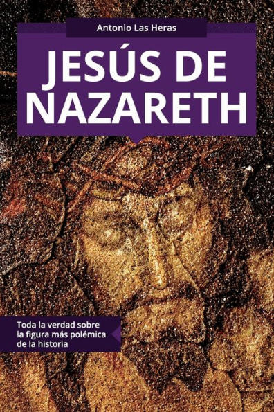Jesús De Nazareth: Toda La Verdad Sobre La Figura Más Polémica De La Historia (Colección Abg-Religión Y Espiritualidad) (Spanish Edition)