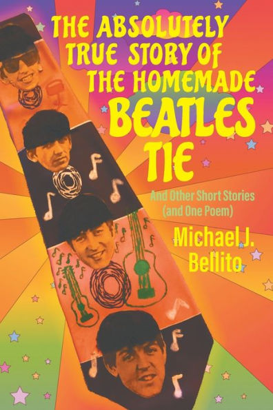 The Absolutely True Story Of The Homemade Beatles Tie: And Other Short Stories (And One Poem)