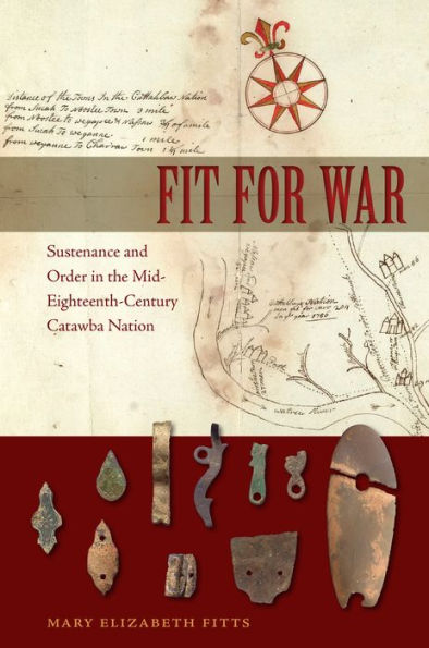Fit for War: Sustenance and Order in the Mid-Eighteenth-Century Catawba Nation (Florida Museum of Natural History: Ripley P. Bullen Series)