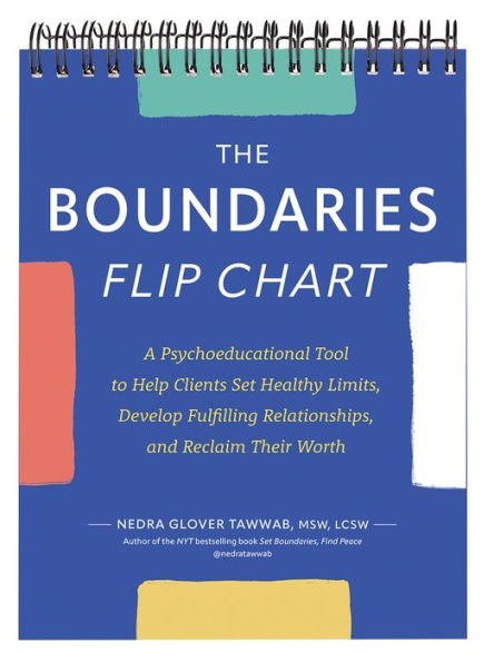 The Boundaries Flip Chart: A Psychoeducational Tool To Help Clients Set Healthy Limits, Develop Fulfilling Relationships, And Reclaim Their Worth