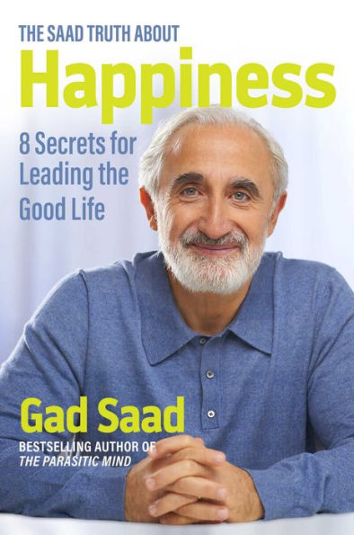 The Saad Truth About Happiness: 8 Secrets For Leading The Good Life
