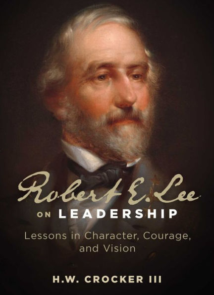 Robert E. Lee On Leadership: Lessons In Character, Courage, And Vision