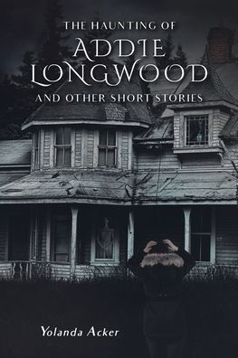 The Haunting Of Addie Longwood: And Other Short Stories
