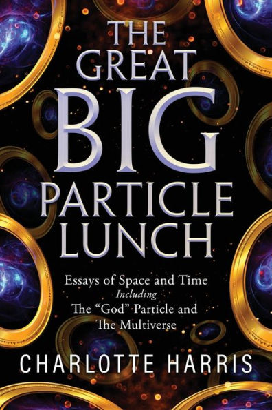 The Great Big Particle Lunch: Essays Of Space And Time Including: The "God" Particle And The Multiverse - 9781684865284