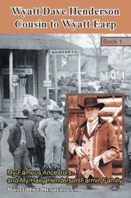 Wyatt Dave Henderson Cousin To Wyatt Earp Book 1: My Famous Ancestors And My Hairy Henderson Farmin Family