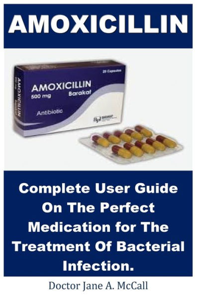 Amoxicillin: Complete User Guide On The Perfect Medication for The Treatment Of Bacterial Infection.