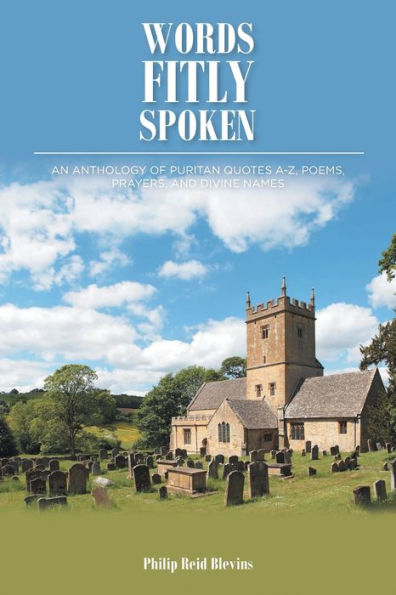 Words Fitly Spoken: An Anthology Of Puritan Quotes A-Z, Poems, Prayers, And Divine Names