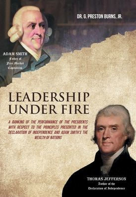 Leadership Under Fire: A Ranking Of The Performance Of The Presidents With Respect To The Principles Presented In The Declaration Of Independence And Adam Smith'S The Wealth Of Nations