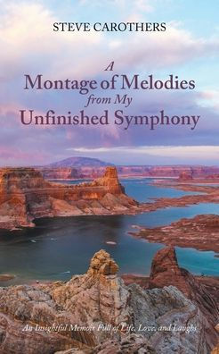 A Montage Of Melodies From My Unfinished Symphony: An Insightful Memoir Full Of Life, Love, And Laughs - 9781685268756