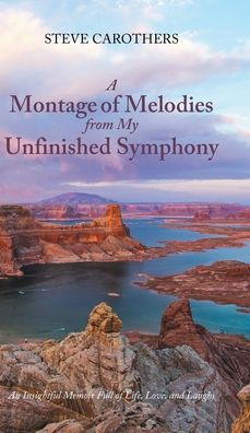 A Montage Of Melodies From My Unfinished Symphony: An Insightful Memoir Full Of Life, Love, And Laughs - 9781685268770