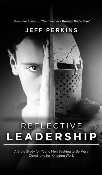 Reflective Leadership: A Bible Study For Young Men Seeking To Be More Christ-Like For Kingdom Work