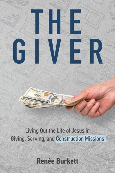 The Giver: Living Out The Life Of Jesus In Giving, Serving And Construction Missions