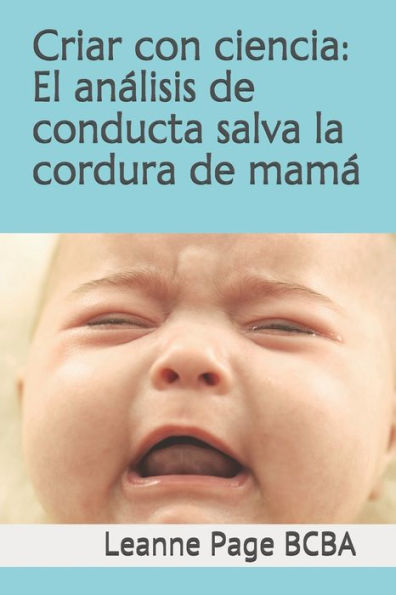 Criar con ciencia: El análisis de conducta salva la cordura de mamá (Spanish Edition)