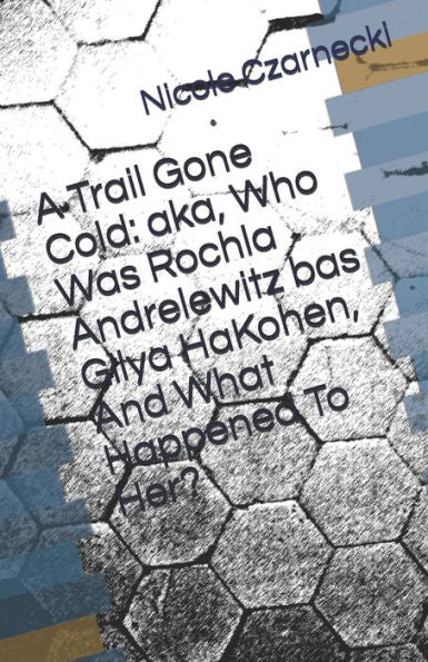 A Trail Gone Cold: aka, Who Was Rochla Andrelewitz bas Gilya HaKohen, And What Happened To Her?