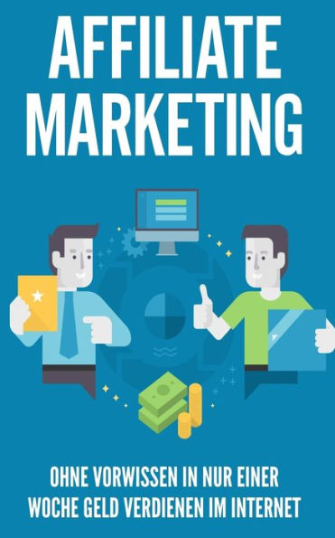 Marketing de afiliados: Ohne Vorwissen in nur einer Woche Geld verdienen im Internet (Edición alemana)