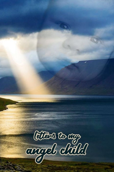 Letters To My Angel Child: Everything I Could Never Tell You.