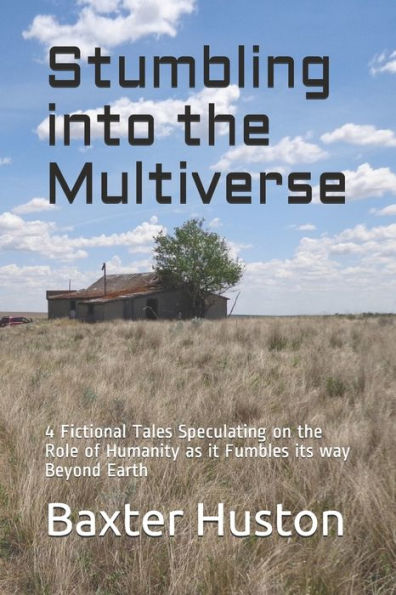 Stumbling Into The Multiverse: 4 Fictional Tales Speculating On The Role Of Humanity As It Fumbles Its Way Beyond Earth