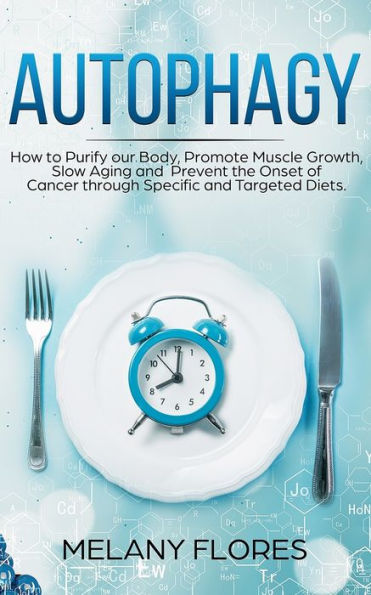 Autophagy: How to Purify our Body, Promote Muscle Growth, Slow Aging and Prevent the Onset of Cancer through Intermittent Fasting, Keto Diet and Other Specific and Targeted Diets!