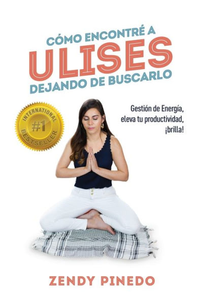CÓMO ENCONTRÉ A ULISES DEJANDO DE BUSCARLO: Gestión de Energía, eleva tu productividad, ¡brilla! (Spanish Edition)
