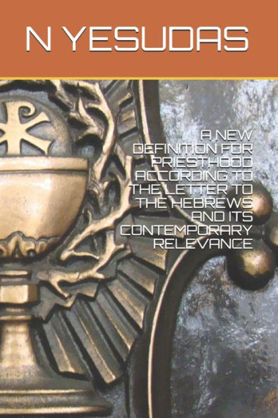 A NEW DEFINITION FOR PRIESTHOOD ACCORDING TO THE LETTER TO THE HEBREWS AND ITS CONTEMPORARY RELEVANCE