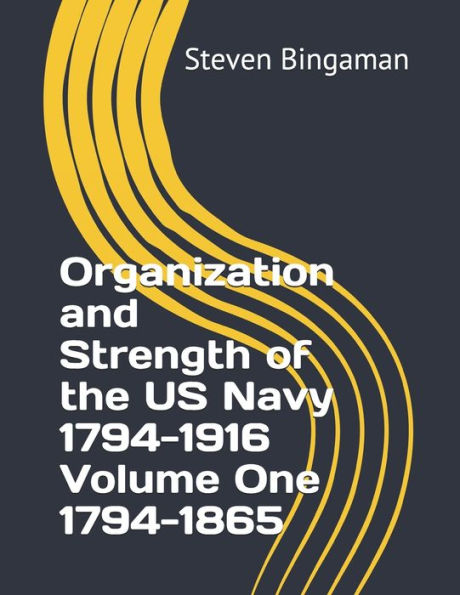 Organization And Strength Of The Us Navy 1794-1916 Volume One 1794-1865