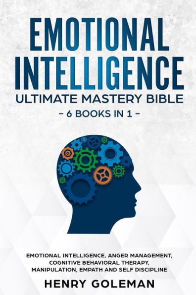 Emotional Intelligence Ultimate Mastery Bible: 6 Books In 1: Emotional Intelligence, Anger Management, Cognitive Behavioral Therapy, Manipulation, Empath And Self Discipline