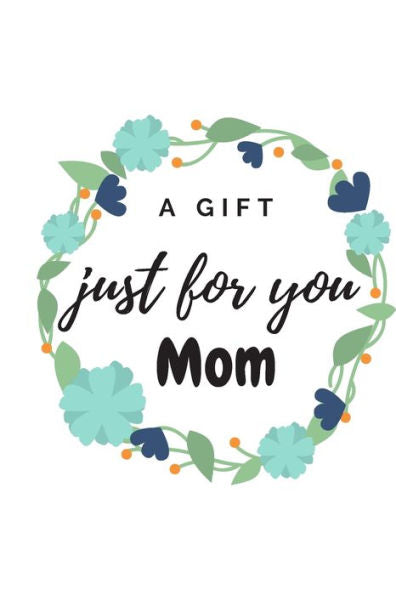 A GIFT JUST FOR YOU MUM: this is aspecial gift for moms. from sons, dauthers, friends and family members in general