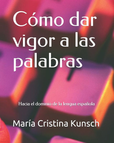 Cómo dar vigor a las palabras: Hacia el dominio de la lengua española (Spanish Edition)