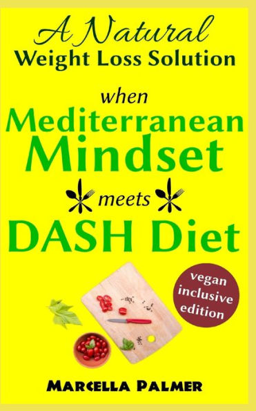 When Mediterranean Mindset Meets Dash Diet: A Natural Weight Loss Solution, Vegan-Inclusive Edition
