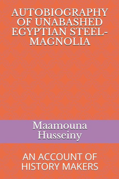 AUTOBIOGRAPHY OF UNABASHED EGYPTIAN STEEL-MAGNOLIA: AN ACCOUNT OF HISTORY MAKERS