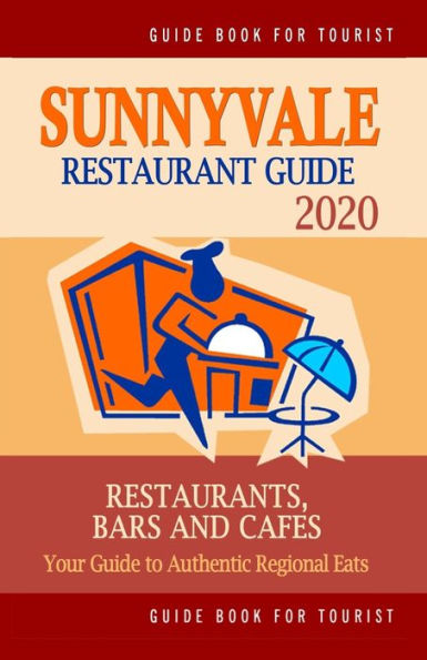 Sunnyvale Restaurant Guide 2020: Your Guide To Authentic Regional Eats In Sunnyvale, California (Restaurant Guide 2020)