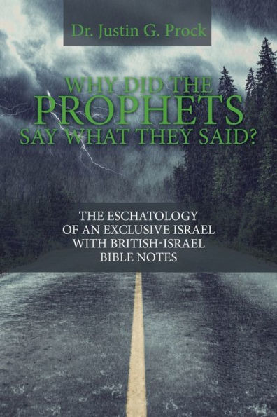 Why Did The Prophets Say What They Said?: The Eschatology Of An Exclusive Israel With British-Israel Bible Notes
