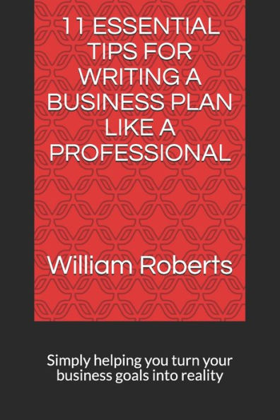 11 ESSENTIAL TIPS FOR WRITING A BUSINESS PLAN LIKE A PROFESSIONAL: Simply helping you turn your business goals into reality