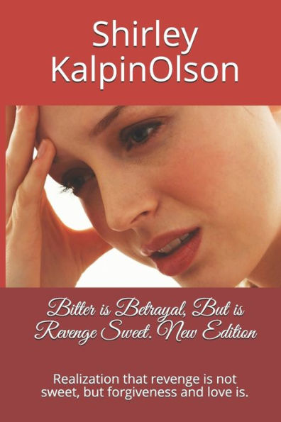 Bitter is Betrayal, But is Revenge Sweet. New Edition: Realization that revenge is not sweet, but forgiveness and love is. (Bitterness & Revenge vs. Forgiveness & Love)