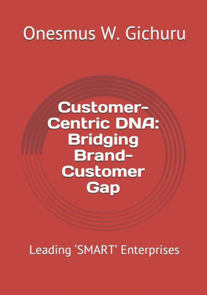 Customer-Centric DNA: Bridging Brand-Customer Gap: Leading ‘SMART’ Enterprises