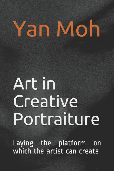 Art in Creative Portraiture: Laying the platform on which the artist can create (Art in Photography)