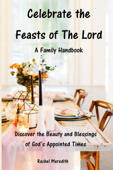 Celebrate the Feasts of The Lord: A Family Handbook: Discover the Beauty and Blessings of God’s Appointed Times