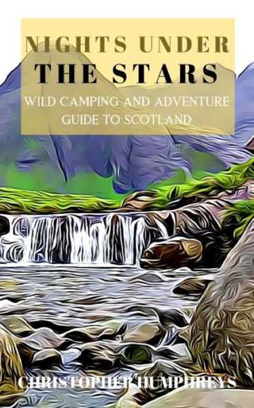 Nights Under The Stars: An Adventurous Guide To The Highlands Of Scotland