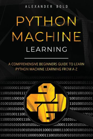 Python Machine Learning: A Comprehensive Beginners Guide To Learn Python Machine Learning From A-Z