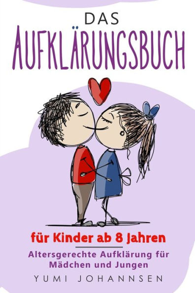 Das Aufklärungsbuch für Kinder ab 8 Jahren: Altersgerechte Aufklärung für Mädchen und Jungen: Ein Ratgeber mit Tipps für Kids zu aufregenden Themen ... werden und die Pubertät (German Edition)