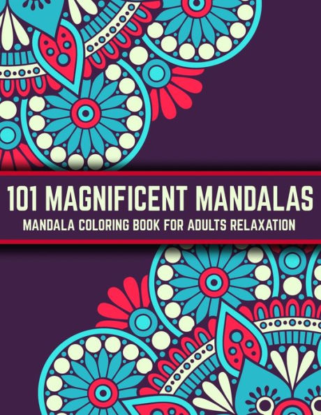 101 Magnificent Mandalas : Mandala Coloring Book For Adults Relaxation: Stress Relieving Mandala Designs