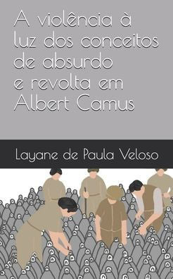 A violência à luz dos conceitos de absurdo e revolta em Albert Camus (Edición portuguesa)