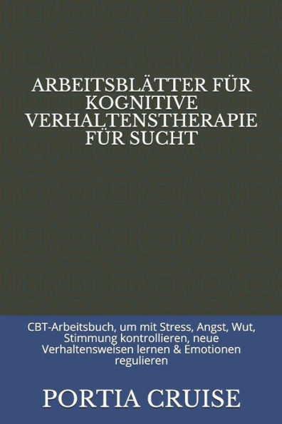 ARBEITSBLÄTTER FÜR KOGNITIVE VERHALTENSTHERAPIE FÜR SUCHT: CBT-Arbeitsbuch, um mit Stress, Angst, Wut, Stimmung kontrollieren, neue Verhaltensweisen lernen & Emotionen regulieren (Edición alemana)