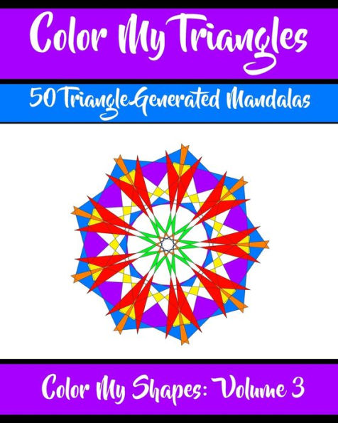 Color My Triangles: 50 Beautiful Mandala Geometric Designs Coloring Book for Relaxation, Meditation, and Stress Relief (Color My Shapes)