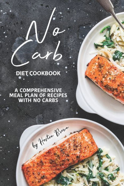 No Carb Diet Cookbook: A Comprehensive Meal Plan Of Recipes With No Carbs