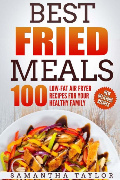 Best Fried Meals 100 Low-Fat Air Fryer Recipes for your Healthy Family