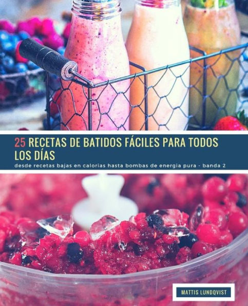 25 Recetas de Batidos Fáciles Para Todos Los Días - Banda 2: desde recetas bajas en calorias hasta bombas de energia pura (Spanish Edition)