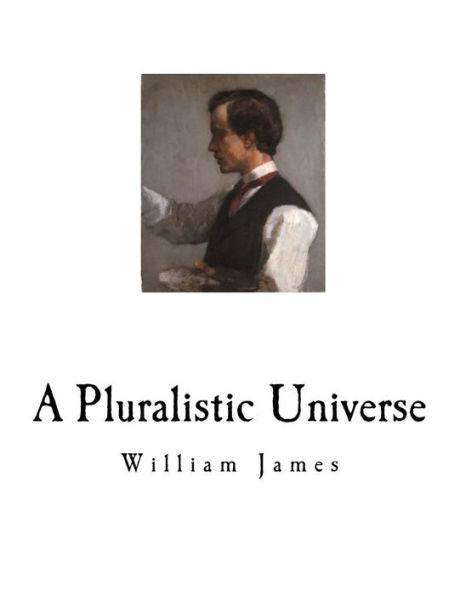 A Pluralistic Universe: William James (Hibbert Lectures at Manchester College on the Present Situation in Philosophy)