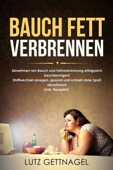 Bauch Fett verbrennen:: Abnehmen am Bauch und Fettverbrennung erfolgreich beschleunigen! Stoffwechsel anregen, gesund und schnell ohne Sport abnehmen! (inkl. Rezepte!) (German Edition)